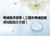 荀彧驱虎吞狼（三国杀荀彧的驱虎问题简介介绍）