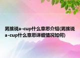 男孩说a-cup什么意思介绍(男孩说a-cup什么意思详细情况如何)