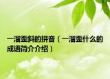一溜歪斜的拼音（一溜歪什么的成语简介介绍）