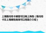 上海斯玛特卡哪里可以网上购物（斯玛特卡在上海哪些商场可以用简介介绍）