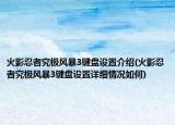 火影忍者究极风暴3键盘设置介绍(火影忍者究极风暴3键盘设置详细情况如何)