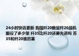 24小时快讯更新 我国歼20数量歼20战机服役了多少架 歼35比歼20还要先进吗 苏35和歼20谁厉害