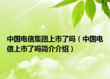 中国电信集团上市了吗（中国电信上市了吗简介介绍）