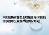 太阳能热水器怎么取暖介绍(太阳能热水器怎么取暖详细情况如何)