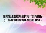 任务管理器在哪里找简介介绍图标（任务管理器在哪里找简介介绍）