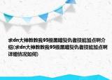 求dn大神教教我95级黑暗复仇者技能加点啊介绍(求dn大神教教我95级黑暗复仇者技能加点啊详细情况如何)