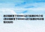 请详细解答下600601这只股票好吗介绍(请详细解答下600601这只股票好吗详细情况如何)