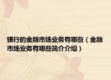 银行的金融市场业务有哪些（金融市场业务有哪些简介介绍）