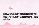 荣耀v10屏幕是康宁大猩猩玻璃吗介绍(荣耀v10屏幕是康宁大猩猩玻璃吗详细情况如何)
