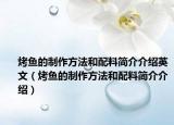 烤鱼的制作方法和配料简介介绍英文（烤鱼的制作方法和配料简介介绍）