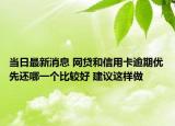当日最新消息 网贷和信用卡逾期优先还哪一个比较好 建议这样做
