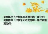 吴磊陈翔上过快乐大本营的哪一期介绍(吴磊陈翔上过快乐大本营的哪一期详细情况如何)