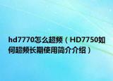 hd7770怎么超频（HD7750如何超频长期使用简介介绍）
