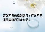 好久不见电视剧简丹（好久不见演员表简丹简介介绍）