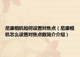尼康相机如何设置对焦点（尼康相机怎么设置对焦点数简介介绍）