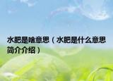 水肥是啥意思（水肥是什么意思简介介绍）