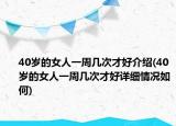 40岁的女人一周几次才好介绍(40岁的女人一周几次才好详细情况如何)