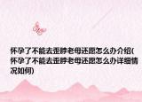 怀孕了不能去歪脖老母还愿怎么办介绍(怀孕了不能去歪脖老母还愿怎么办详细情况如何)