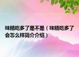 味精吃多了是不是（味精吃多了会怎么样简介介绍）