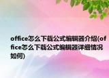 office怎么下载公式编辑器介绍(office怎么下载公式编辑器详细情况如何)