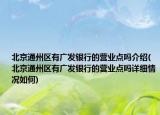 北京通州区有广发银行的营业点吗介绍(北京通州区有广发银行的营业点吗详细情况如何)