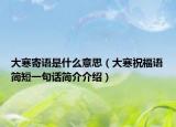 大寒寄语是什么意思（大寒祝福语简短一句话简介介绍）