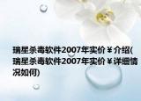 瑞星杀毒软件2007年实价￥介绍(瑞星杀毒软件2007年实价￥详细情况如何)