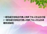 一将功成万骨枯古代男人死多了女人怎么办介绍(一将功成万骨枯古代男人死多了女人怎么办详细情况如何)