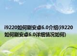 i9220如何刷安卓6.0介绍(i9220如何刷安卓6.0详细情况如何)