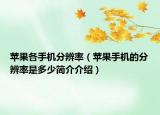 苹果各手机分辨率（苹果手机的分辨率是多少简介介绍）