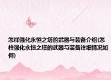 怎样强化永恒之塔的武器与装备介绍(怎样强化永恒之塔的武器与装备详细情况如何)