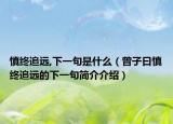 慎终追远,下一句是什么（曾子曰慎终追远的下一句简介介绍）