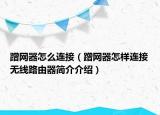 蹭网器怎么连接（蹭网器怎样连接无线路由器简介介绍）