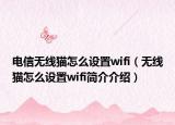 电信无线猫怎么设置wifi（无线猫怎么设置wifi简介介绍）