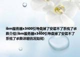 ibm服务器x3400引导盘掉了安装不了系统了求救介绍(ibm服务器x3400引导盘掉了安装不了系统了求救详细情况如何)