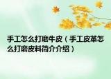 手工怎么打磨牛皮（手工皮革怎么打磨皮料简介介绍）