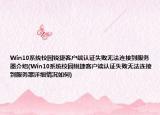Win10系统校园锐捷客户端认证失败无法连接到服务器介绍(Win10系统校园锐捷客户端认证失败无法连接到服务器详细情况如何)