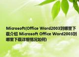 Microsoft(Office Word2003到哪里下载介绍 Microsoft Office Word2003到哪里下载详细情况如何)