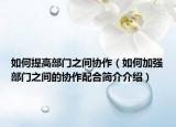 如何提高部门之间协作（如何加强部门之间的协作配合简介介绍）