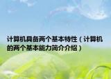 计算机具备两个基本特性（计算机的两个基本能力简介介绍）