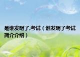 是谁发明了,考试（谁发明了考试简介介绍）