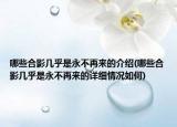哪些合影几乎是永不再来的介绍(哪些合影几乎是永不再来的详细情况如何)