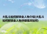 大乱斗如何解锁全人物介绍(大乱斗如何解锁全人物详细情况如何)
