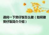 请问一下煲仔饭怎么做（如何做煲仔饭简介介绍）