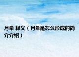 月晕 释义（月晕是怎么形成的简介介绍）
