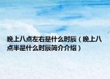 晚上八点左右是什么时辰（晚上八点半是什么时辰简介介绍）