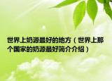 世界上奶源最好的地方（世界上那个国家的奶源最好简介介绍）