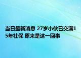当日最新消息 27岁小伙已交满15年社保 原来是这一回事