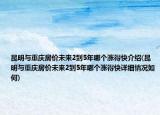 昆明与重庆房价未来2到5年哪个涨得快介绍(昆明与重庆房价未来2到5年哪个涨得快详细情况如何)
