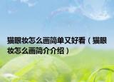 猫眼妆怎么画简单又好看（猫眼妆怎么画简介介绍）